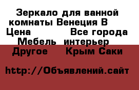 Зеркало для ванной комнаты Венеция В120 › Цена ­ 4 900 - Все города Мебель, интерьер » Другое   . Крым,Саки